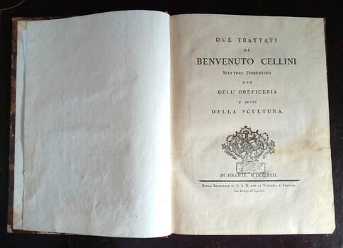 Due Trattati di Benvenuto Cellini scultore fiorentino uno dell'Oreficeria l'altro della Scultura. Due Trattati di Benvenuto Cellini scultore fiorentino uno dell'Oreficeria l'altro della Scultura.