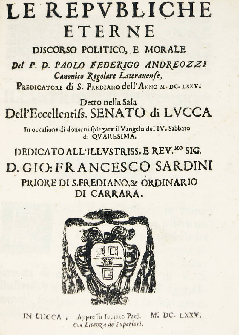 Le Republiche Eterne. Discorso politico, e morale, detto nella Sala dell'Ecc.mo Senato di Lucca in occasione di doversi spiegare il Vangelo del IV. sabbato di Quaresima...