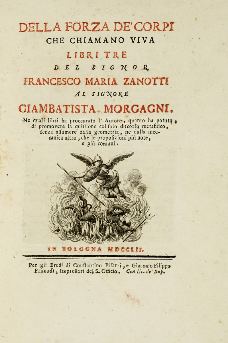 Della forza de' corpi che chiamano viva, libri tre...ne quali libri ha proccurato l'Autore, quanto ha potuto, di promuovere le quistione col solo discorso metafisico, senza assumere dalla geometria, né dalla meccanica altro, che le proposizioni più note
