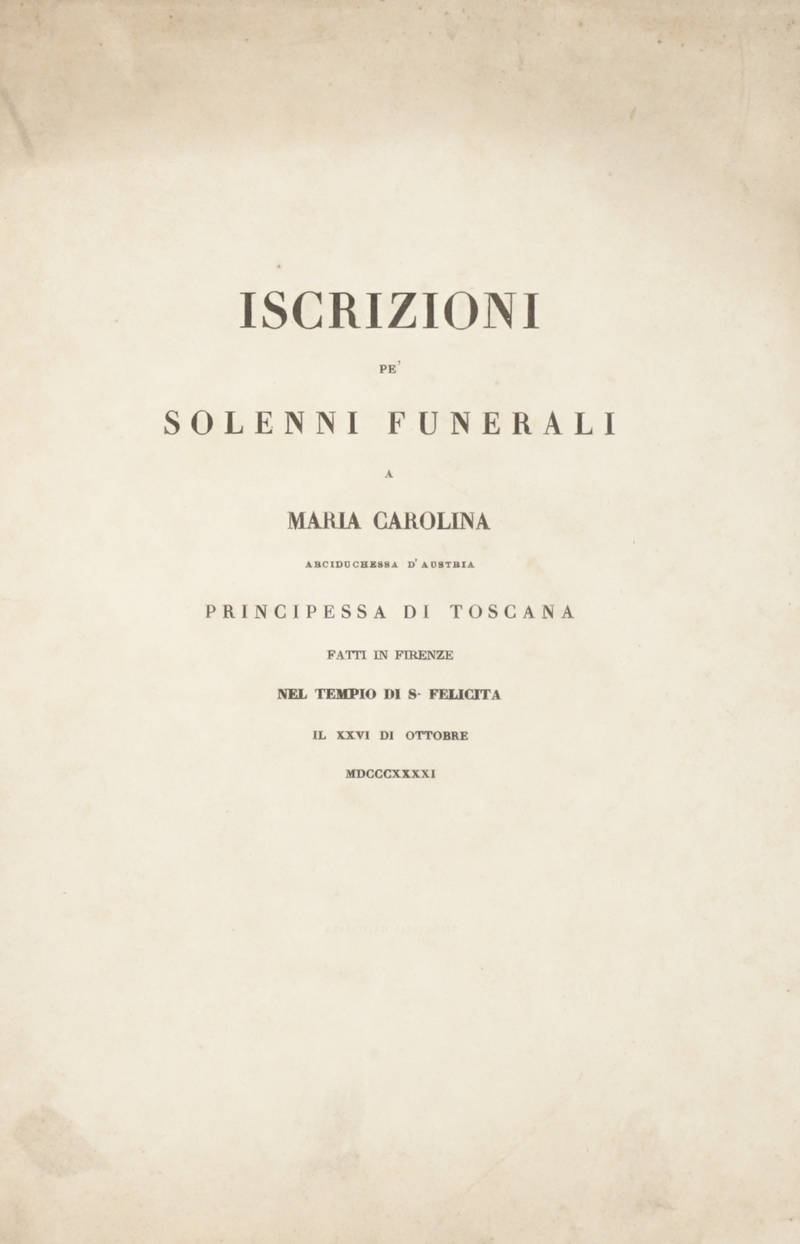 Iscrizioni pe' solenni funerali a Maria Carolina arciduchessa d'Austria principessa di Toscana fatti in Firenze nel tempio di S. Felicita il XXVI di Ottobre MDCCCXXXXI.