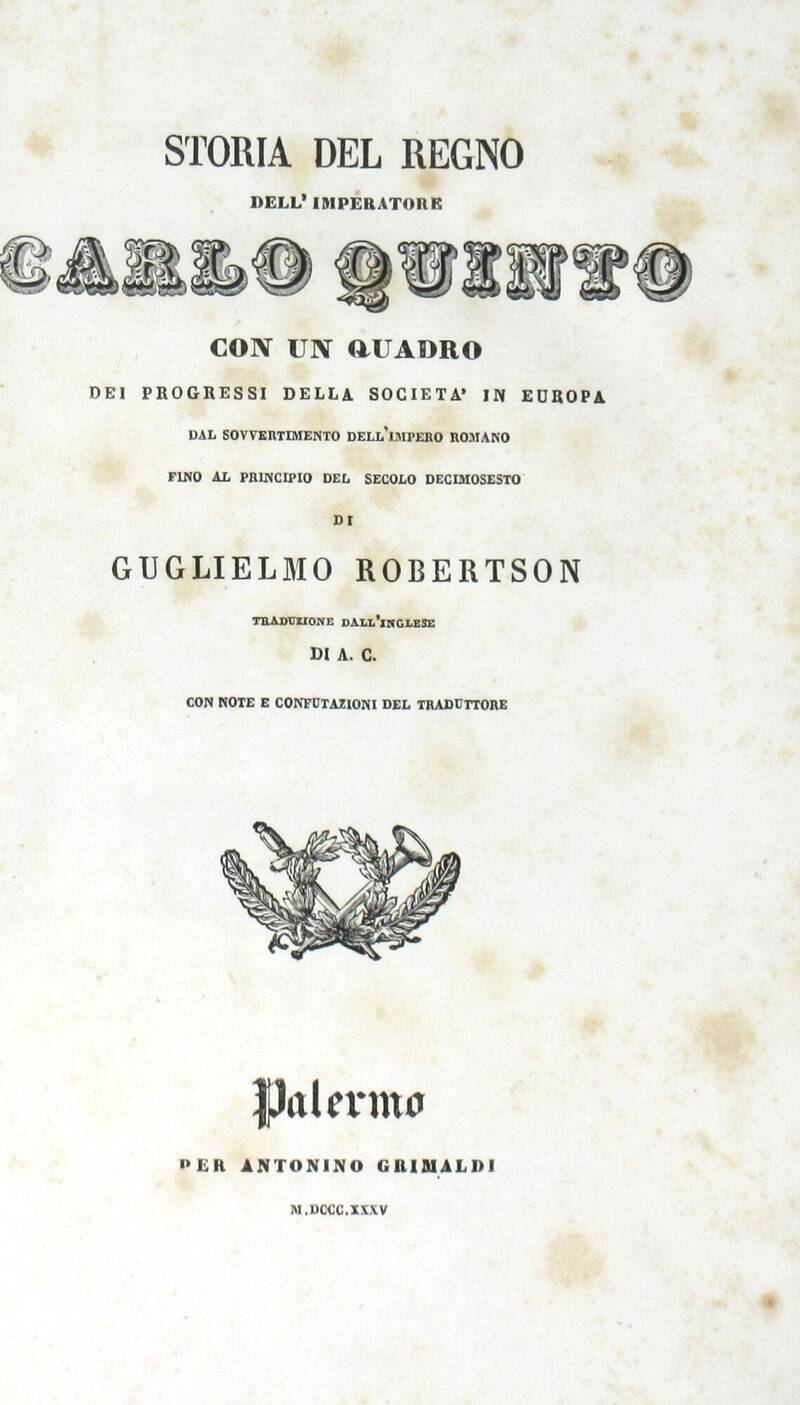 Storia del Regno di Carlo Quinto con un quadro dei progressi della società in Europa dal sovvertimento dell'Impero Romano fino al principio del secolo decimosesto. Traduzione dall'inglese di A.C.