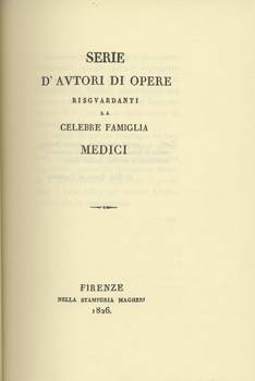 SERIE DI AUTORI DI OPERE RIGUARDANTI LA CELEBRE FAMIGLIA MEDICI a cura di Domenico Moreni. FIRENZE NELLA STAMPERIA MAGHERI 1826 Ristampa anastatica