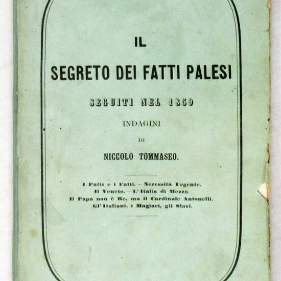 Il segreto dei fatti palesi seguiti nel 1859. Indagini di Niccolò Tommaseo. I Patti e i Fatti.-Necessità Urgente.-Il Veneto.-L'Italia di Mezzo. Il papa non è Re, ma il Cardinale Antonelli. Gl' Italiani, i Magiari, gli Slavi.