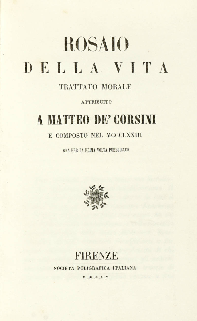 Rosaio della Vita. Trattato morale attribuito a Matteo De' Corsini e composto nel MCCCLXXIII. Ora per la prima volta pubblicato.