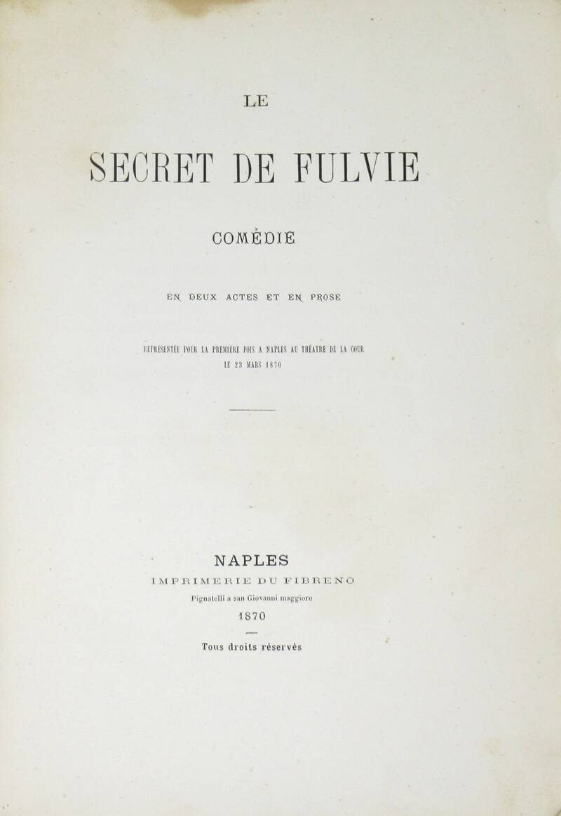 Le secret de Fulvie. Comédie en deux actes et en prose. Représentée pour la premiére fois à Naples au Thèatre de la Cour le 23 mars 1870. (Segue:) Le Mariage à l'Épée. Comédie en un acte et en prose... Le secret de Fulvie. Comédie en deux actes et en prose. Représentée pour la premiére fois à Naples au Thèatre de la Cour le 23 mars 1870. (Segue:) Le Mariage à l'Épée. Comédie en un acte et en prose...