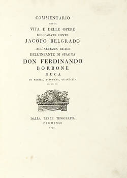 Commentario / Della / Vita E Delle Opere / Dell'Abate Conte / Jacopo Belgrado / all'altezza Reale / Dell'Ifante Di Spagna / Don Ferdinando / Borbone / Duca / Di Parma, Piacenza, Guastalla / Ecc. Ecc. Ecc. / (fregio).