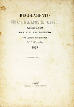 REGOLAMENTO per l'I. e R. Liceo di Livorno approvato in via di esperimento con lettera ministeriale del 5 Decembre 1855.