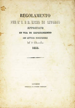 REGOLAMENTO per l'I. e R. Liceo di Livorno approvato in via di esperimento con lettera ministeriale del 5 Decembre 1855. REGOLAMENTO per l'I. e R. Liceo di Livorno approvato in via di esperimento con lettera ministeriale del 5 Decembre 1855.