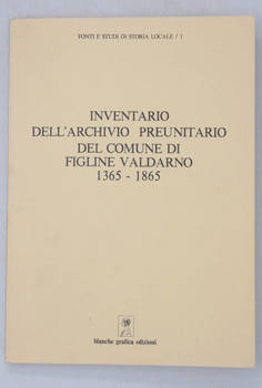 Inventario dell'archivio preunitario del Comune di Figline Valdarno 1365-1865. A cura di Lugi Atzori e Ivo Regoli.
