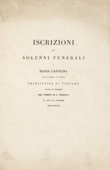Iscrizioni pe' solenni funerali a Maria Carolina arciduchessa d'Austria principessa di Toscana fatti in Firenze nel tempio di S. Felicita il XXVI di Ottobre MDCCCXXXXI.