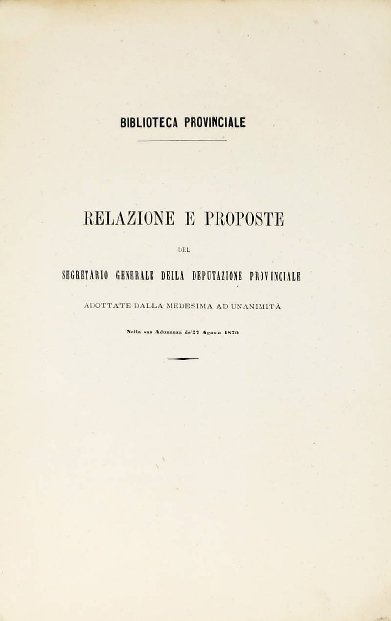 Biblioteca provinciale. Relazione e proposte del segretario generale della deputazione provinciale adottate dalla medesima ad unanimità, nella sua adunanza del 27 Agosto 1870.