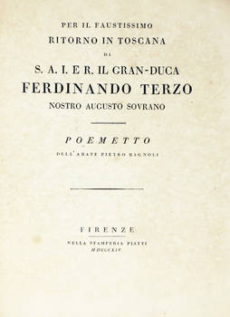 Per il faustissimo riitorno in Toscana di S.A.I.ER. il Granduca Ferdinando Terzo nostro augusto sovrano. Poemetto. Per il faustissimo riitorno in Toscana di S.A.I.ER. il Granduca Ferdinando Terzo nostro augusto sovrano. Poemetto.