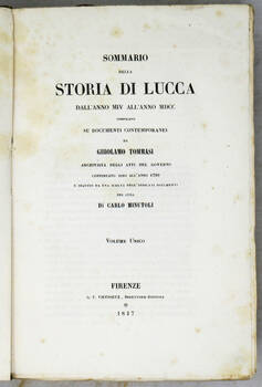 Sommario della Storia di Lucca dall'anno MIV all'anno MDCC, compilato su documenti contemporanei...continuato sino all'anno 1799 e seguito da una scelta degl'indicai documenti per cura di Carlo Minutoli. Volume unico.