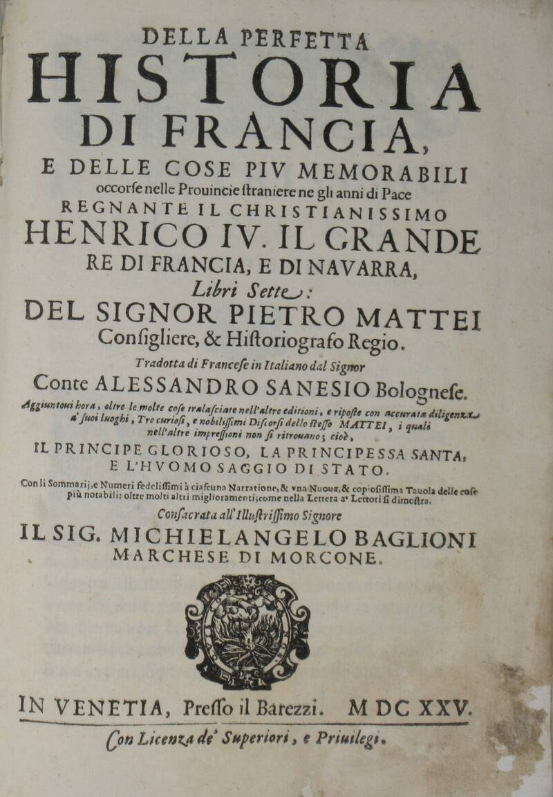 Della perfetta historia di Francia, e delle cose più memorabili occorse nelle provincie straniere negli anni di pace regnante Henrico IV il Grande...Libri Sette...Tradotta dal conte Alessandro Senesio Bolognese. Aggiuntovi...Il Principe Glorioso, la Prin Della perfetta historia di Francia, e delle cose più memorabili occorse nelle provincie straniere negli anni di pace regnante Henrico IV il Grande...Libri Sette...Tradotta dal conte Alessandro Senesio Bolognese. Aggiuntovi...Il Principe Glorioso, la Prin