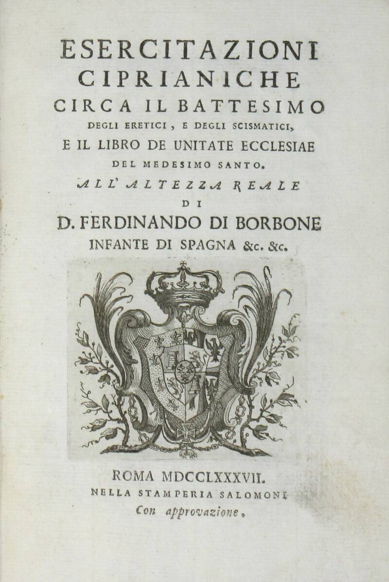 Esercitazioni Ciprianiche circa il battesimo degli eretici, e degli scismatici, e il libro De unitate Ecclesiae del medesimo santo. (Trad. di Giovanni Marchetti). Esercitazioni Ciprianiche circa il battesimo degli eretici, e degli scismatici, e il libro De unitate Ecclesiae del medesimo santo. (Trad. di Giovanni Marchetti).