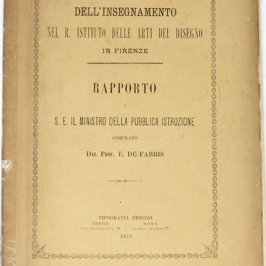 Dell'insegnamento nel R. Istituto delle Arti del disegno in Firenze. Rapporto a S.E. il Ministro della Pubblica Istruzione. Dell'insegnamento nel R. Istituto delle Arti del disegno in Firenze. Rapporto a S.E. il Ministro della Pubblica Istruzione.