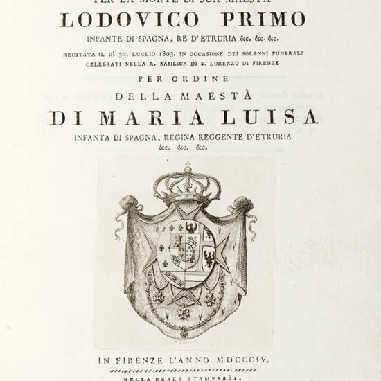 Orazione funebre per la morte di Sua Maestà Lodovico Primo...recitatata il dì 30 luglio 1803 in occasione dei solenni funerali celebrati nella R. Basilica di S. Lorenzo di Firenze per ordine della Maestà di Maria Luisa Infanta di Spagna.
