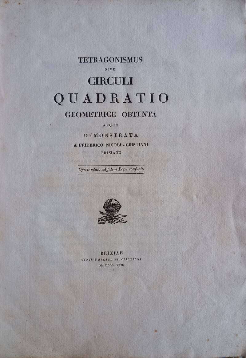 Tetragonismus sive Circuli Quadratio Geometrice Obtenta atque Demostrata a Friderico Nicoli-Cristiani Brixiano. Tetragonismus sive Circuli Quadratio Geometrice Obtenta atque Demostrata a Friderico Nicoli-Cristiani Brixiano.