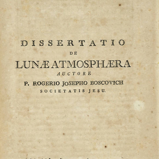 Dissertationes/ physicae tres/ Mariae Theresiae/ Augustae/ honoribus dicate/... (Segue:) BOSCOVICH P.R.J. Dissertatio de Lumine. (Segue:) BENVENUTI P.C. Dissertatio de Lunae Atmosphaere.