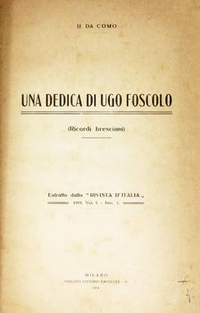 Una dedica di Ugo Foscolo. Ricordi bresciani. (Estr. &quot;Riv. d'Ital.&quot;, 1919).