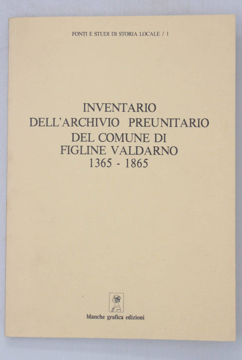 Inventario dell'archivio preunitario del Comune di Figline Valdarno 1365-1865. A cura di Lugi Atzori e Ivo Regoli.