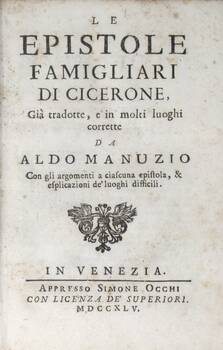 Le Epistole famigliari di Cicerone, già tradotte, e in molti luoghi corrette da Aldo Manuzio con gli argomenti a ciascuna epistola, & esplicazioni de' luoghi difficili.