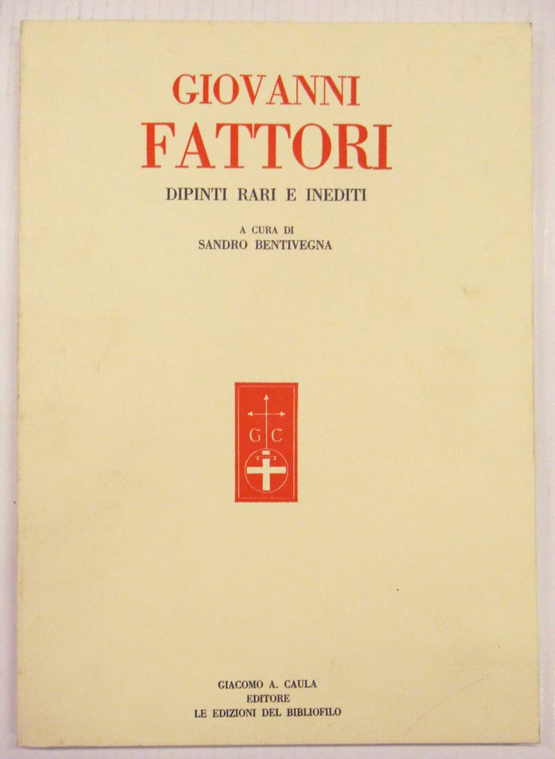 GIOVANNI FATTORI. Dipinti rari e inediti a cura di Sandro Bentivegna. Saggi di Raffaele Calzini, Matteo Marangoni, Antony De Witt, raccolti a cura di Giacomo A. Caula.