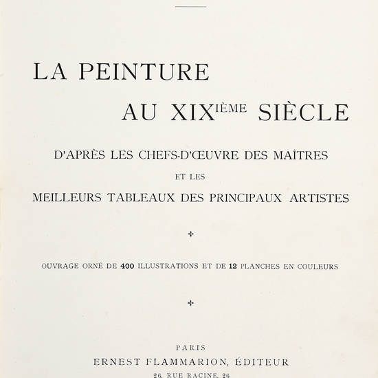 La peinture au XIXième Siècle d'après les chef-d'oeuvre des maîtres et les meilleurs tableaux des principaux artistes. Ouvrage orné de 400 illustrations et de 12 planches en couleurs.