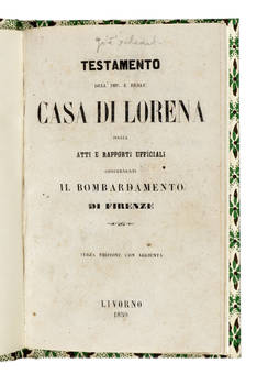 Testamento dell'Imp. e Reale Casa di Lorena ossia Atti e Rapporti Ufficiali concernenti il Bombardamento di Firenze. Terza edizione con aggiunta. Testamento dell'Imp. e Reale Casa di Lorena ossia Atti e Rapporti Ufficiali concernenti il Bombardamento di Firenze. Terza edizione con aggiunta.
