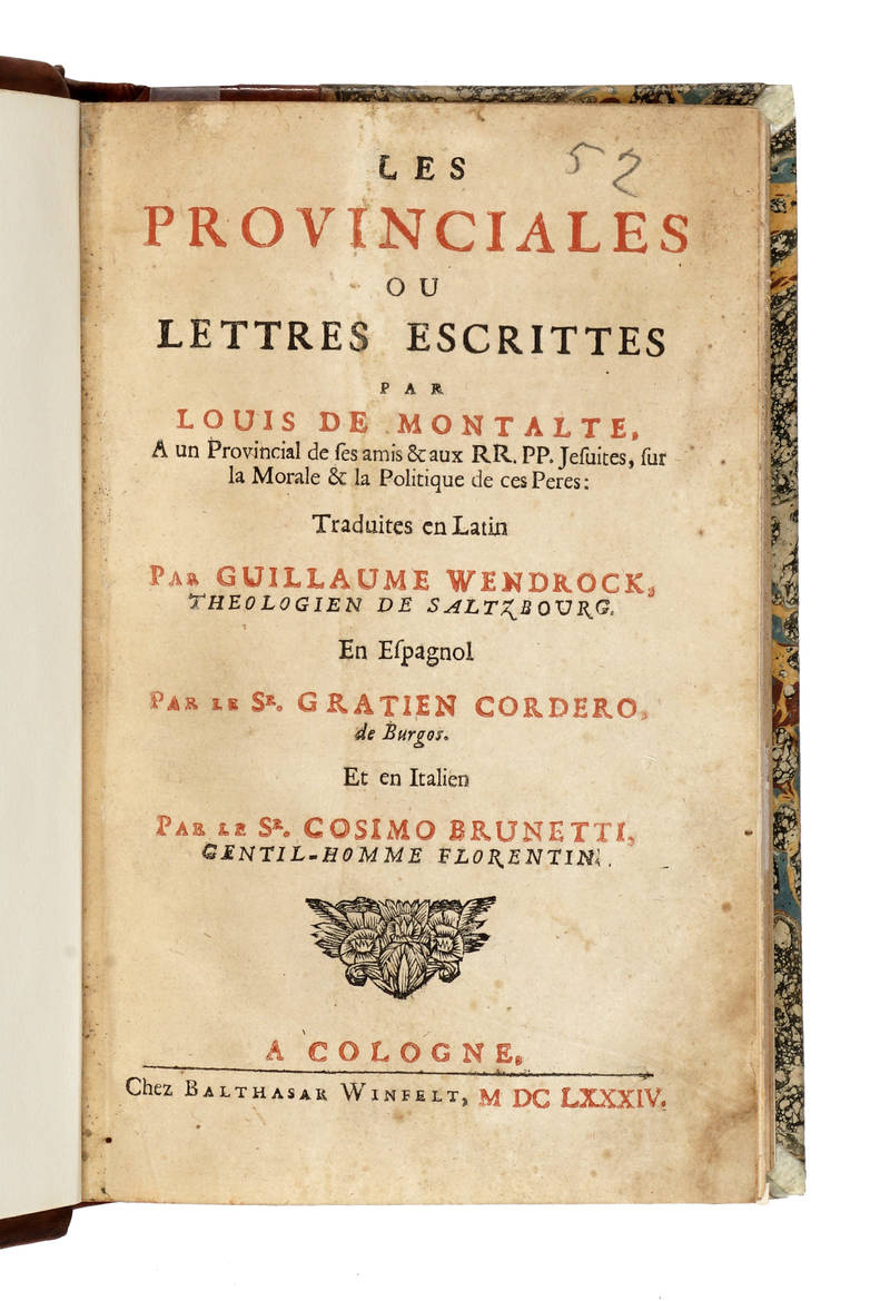 Les Provinciales ou Lettres esctittes par Louis de Montalte, à un Provincial de ses amis & aux RR. PP. Jesuites, sur la Morale & la Politique de ces Peres. Traduit en Latin par Guillaume Wendrock..., en Espagnol par le S.r Gratien Cordero...et en Italien