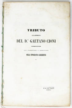 Elogio del dottor Gaetano Cioni letto alla R. Accademia dei Georgofili dal socio ordinario Cav. Prof. Francesco Bonaini, nell'adunanza solenne del 28 dicembre 1851. Seconda edizione coll'aggiunta di varie lettere del medesimo Cioni e di illustri uomini a