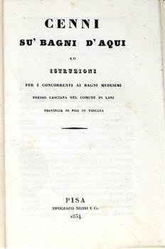 CENNI su' Bagni d'Aqui ed istruzioni per i concorrenti ai bagni medesimi presso Casciana nel Comune di Lari, prov. di Pisa.