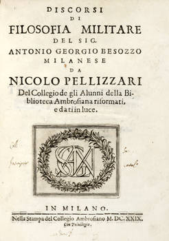Discorsi di filosofia militare del Sig. Antonio Georgio Besozzo Milanese da Nicolo Pellizzari del collegio de gli Alunni della Biblioteca Ambrosiana riformati, e dati in luce.