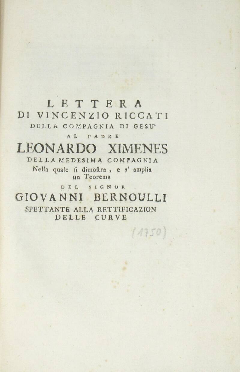 Lettera/...al padre/ Leonardo Ximenes/...Nella quale si dimostra, e s'amplia/ un Teorema/ del sig./ Giovanni Berniulli/ spettante alla rettificazione/ delle curve.