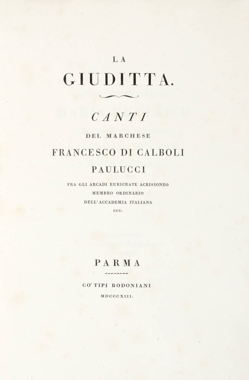La Giuditta./ Canti/ Del Marchese/ Francesco di Calboli/ Paulucci/ Fra Gli Arcadi Euricrate Acrisioneo/ Membro Ordinario/ Dell'Accademia Italiana/ Ecc.