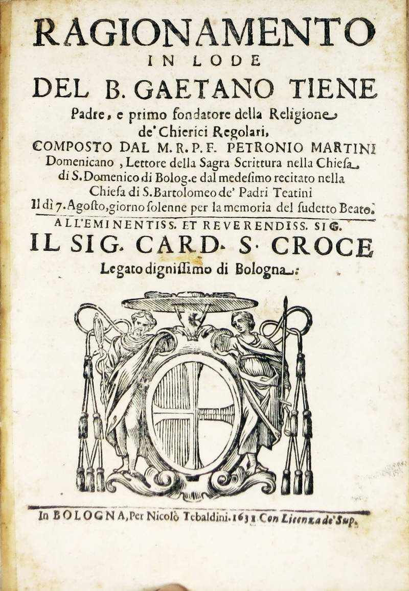 Ragionamento in lode del B. Gaetano Tiene padre e primo fondatore della Religione de' Chierici Regolari...recitato nella Chiesa di S. Bartolomeo de' Padri Teatini il dì 7 Agosto, giorno solenne per la memoria del suddetto Beato...