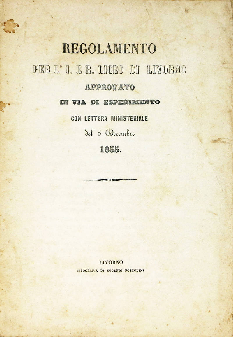 REGOLAMENTO per l'I. e R. Liceo di Livorno approvato in via di esperimento con lettera ministeriale del 5 Decembre 1855. REGOLAMENTO per l'I. e R. Liceo di Livorno approvato in via di esperimento con lettera ministeriale del 5 Decembre 1855.