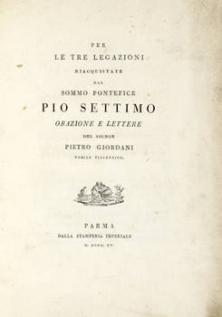Per/ Le Tre Legazioni/ Riacquistate/ Dal/ Sommo Pontefice/ Pio Settimo/ Orazione e Lettere/ Del Signor/ Pietro Giordani/ Nobile Piacentino.