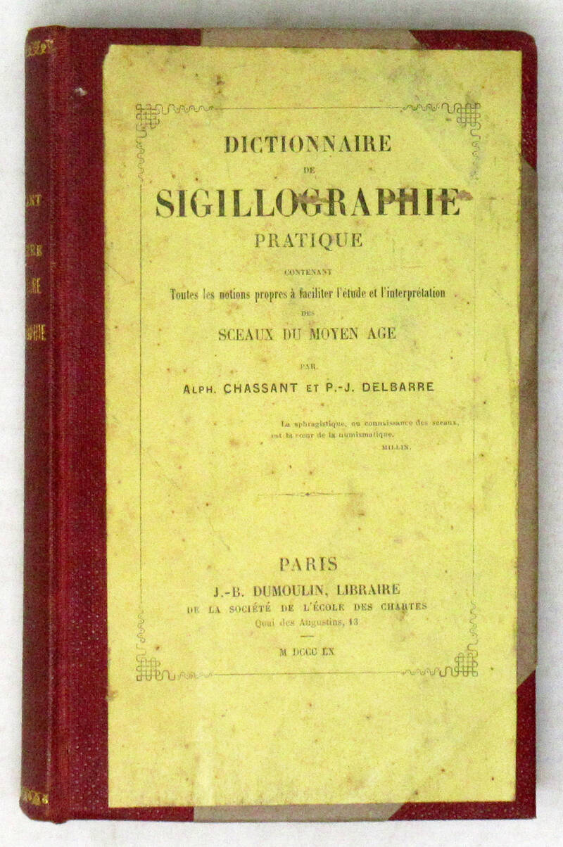 Dictionnaire de sigillographie pratique contenant toutes les notions propres à faciliter l'étude et l'interpretation des sceaux du Moyen Age. Dictionnaire de sigillographie pratique contenant toutes les notions propres à faciliter l'étude et l'interpretation des sceaux du Moyen Age.