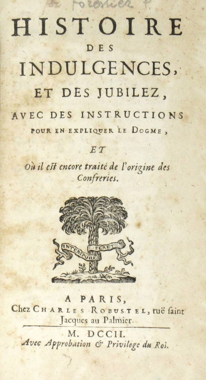 Histoire des Indulgences et des Jubilez, avev des instructions pour en expliquer le Dogme, et où il est encore traité de l'origine des Confreries. Histoire des Indulgences et des Jubilez, avev des instructions pour en expliquer le Dogme, et où il est encore traité de l'origine des Confreries.
