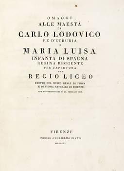 OMAGGI alle maestà di Carlo Lodovico Re d'Etruria e Maria Luisa Infanta di Spagna Regina Reggente per l'apertura del Regio Liceo eretto nel Museo Reale di Fisica e di Storia Naturale di Firenze con Motuproprio del dì 20. Febbraio 1807.