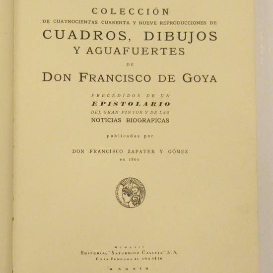 Collecciòn de cuatrocientas cuaranta y nueve reproducciones de cuadros, dibujos y aguafuertes de Don Francisco de Goya. Precedidos de un Epistolario del gran pintor de las noticias biograficas.