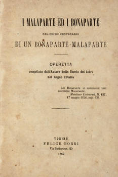 I Malaparte ed i Bonaparte nel primo centenario di un Bonaparte-Malaparte. Operetta compilata dall'Autore della Storia dei ladri nel Regno d'Italia. I Malaparte ed i Bonaparte nel primo centenario di un Bonaparte-Malaparte. Operetta compilata dall'Autore della Storia dei ladri nel Regno d'Italia.