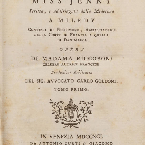 ISTORIA di Miss Jenny, scritta, e addirizzata dalla Medesima a Miledy Contessa di Roscomond, Ambasciatrice della Corte di Francia a quella di Danimarca. Opera di Madama Riccoboni celebre autrice francese. Traduzione arbitraria del Sig. Avvocato Carlo Gold