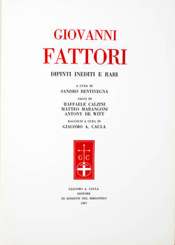 GIOVANNI FATTORI. Dipinti rari e inediti a cura di Sandro Bentivegna. Saggi di Raffaele Calzini, Matteo Marangoni, Antony De Witt, raccolti a cura di Giacomo A. Caula.