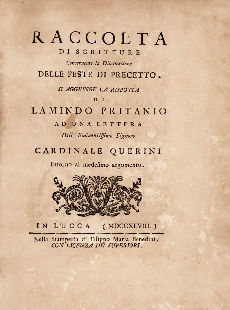 RACCOLTA di scritture concernenti la diminuzione delle feste di precetto. Si aggiunge la risposta di Lamindo Pritanio (Lodovico Ant. Muratori) ad una lettera dell'Eminentissimo Signore Cardinale Querini intorno al medesimo argomento.