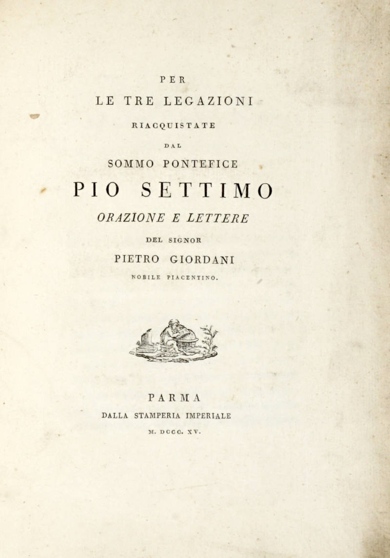 Per/ Le Tre Legazioni/ Riacquistate/ Dal/ Sommo Pontefice/ Pio Settimo/ Orazione e Lettere/ Del Signor/ Pietro Giordani/ Nobile Piacentino.