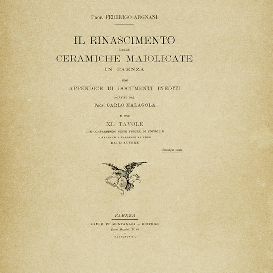 Il Rinascimento delle Ceramiche maiolicate in Faenza. Con Appendice di documenti inediti forniti dal prof. Carlo Malagola e con XL Tavole...