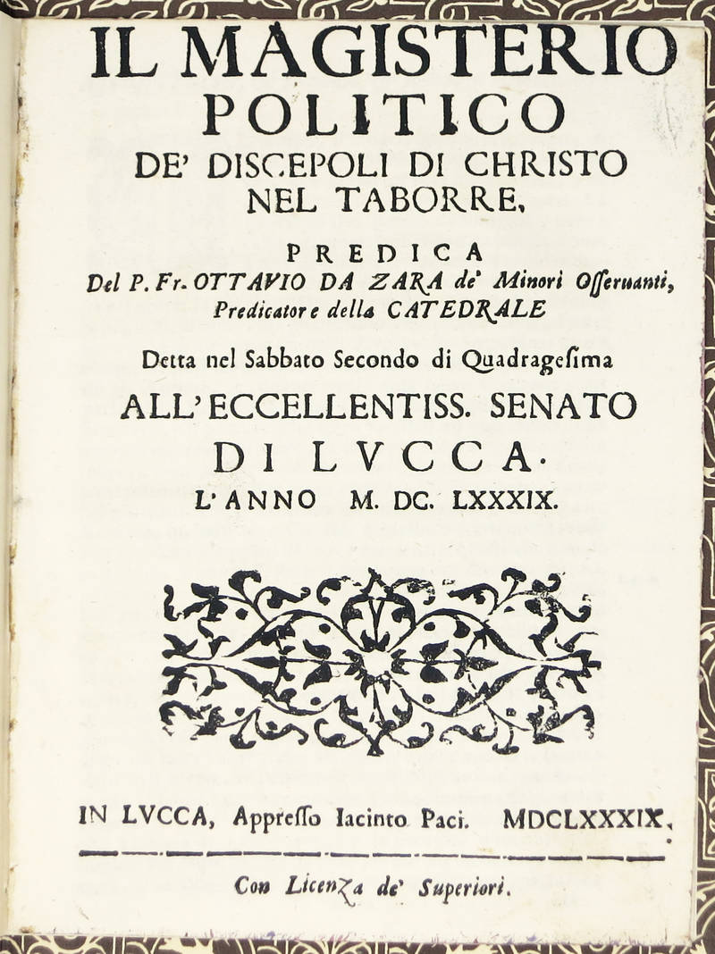 Il magisterio politico de'discepoli di Christo nel Taborre. Predica..., detta nel Sabbato Secondo di Quaresima all'Eccellentiss. Senato di Lucca, l'anno M. DC. LXXXIX. Il magisterio politico de'discepoli di Christo nel Taborre. Predica..., detta nel Sabbato Secondo di Quaresima all'Eccellentiss. Senato di Lucca, l'anno M. DC. LXXXIX.