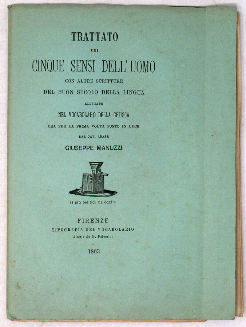 TRATTATO dei cinque sensi dell'uomo con altre scritture del buon secolo della lingua allegate nel Vocabolario della Crusca, ora per la prima volta posto in luce dal cav. abate Giuseppe Manuzzi. TRATTATO dei cinque sensi dell'uomo con altre scritture del buon secolo della lingua allegate nel Vocabolario della Crusca, ora per la prima volta posto in luce dal cav. abate Giuseppe Manuzzi.